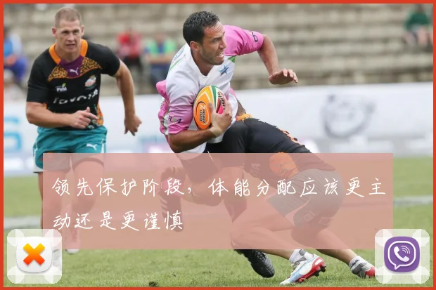 领先保护阶段，体能分配应该更主动还是更谨慎