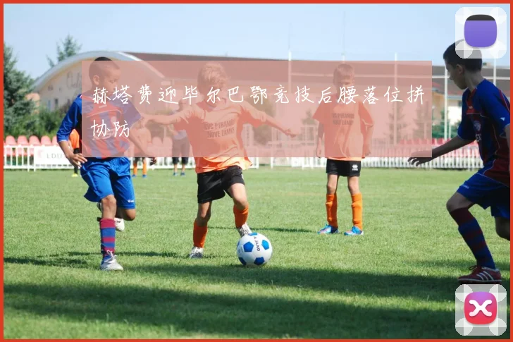 赫塔费迎毕尔巴鄂竞技后腰落位拼协防