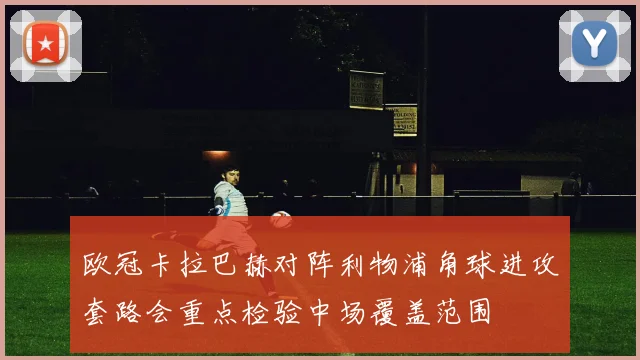 欧冠卡拉巴赫对阵利物浦角球进攻套路会重点检验中场覆盖范围