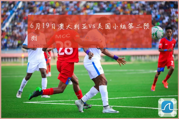 6月19日澳大利亚vs美国小组第二预测
