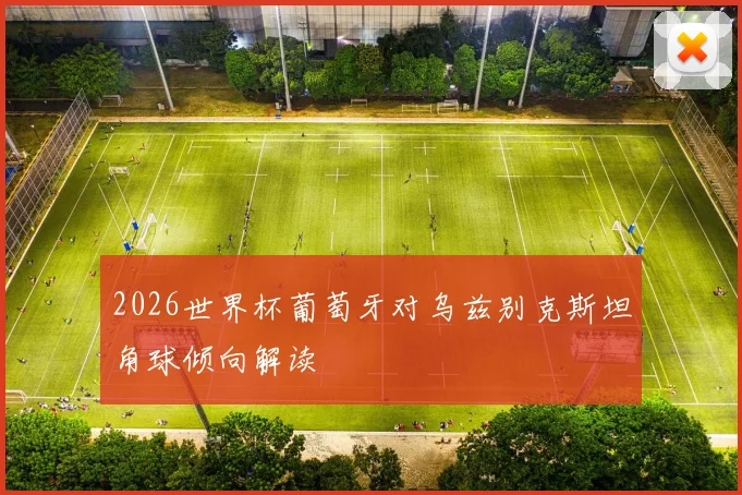 2026世界杯葡萄牙对乌兹别克斯坦角球倾向解读