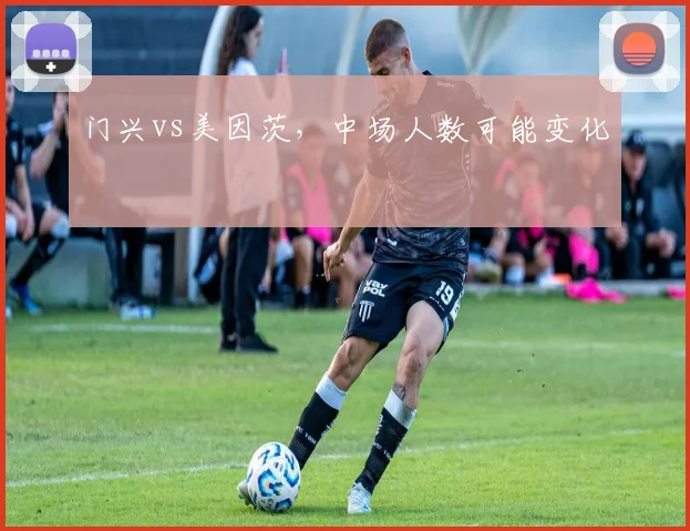 门兴vs美因茨，中场人数可能变化
